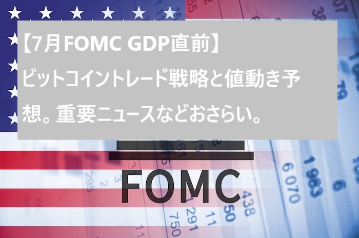 【7月FOMC GDP直前】ビットコイントレード戦略と値動き予想。重要ニュースなどおさらい。